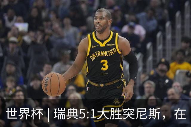世界杯 | 瑞典5:1大胜突尼斯，在“死亡之组”占先机