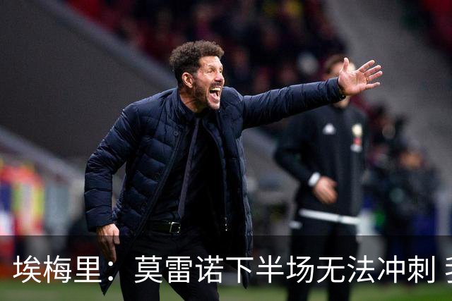 埃梅里：莫雷诺下半场无法冲刺 我们没能力对抗