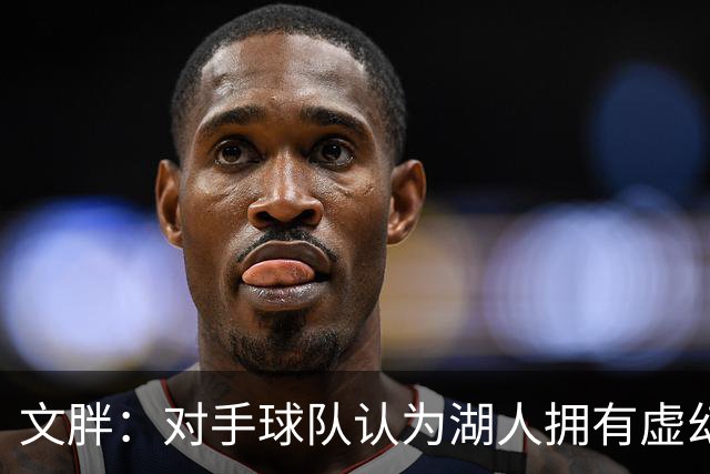 文胖：对手球队认为湖人拥有虚幻的薪资空间 还不如签回现有球员