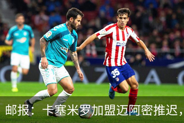 邮报：卡塞米罗加盟迈阿密推迟，洛杉矶银河索要100万美元补偿
