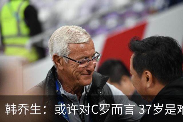 韩乔生：或许对C罗而言 37岁是难违的自然规律了