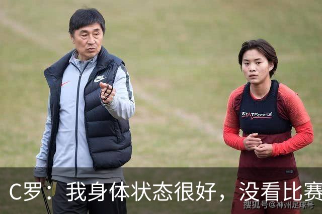 C罗：我身体状态很好，没看比赛吗？相信会夺冠，但要一步一步来
